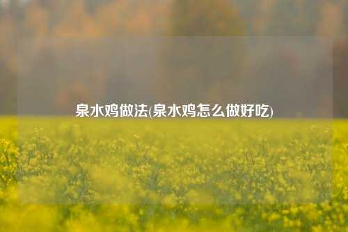 泉水鸡做法(泉水鸡怎么做好吃)
