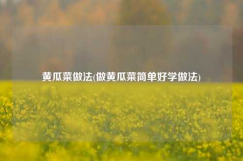 黄瓜菜做法(做黄瓜菜简单好学做法)